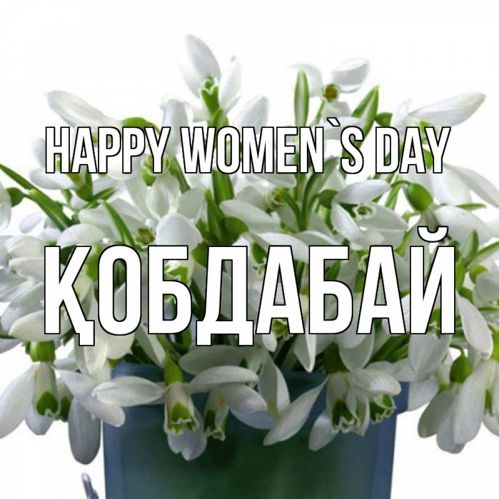 Greetings card с именем, Қобдабай happy women`s day цветы к международному женскому дню Greetings with text for free download 